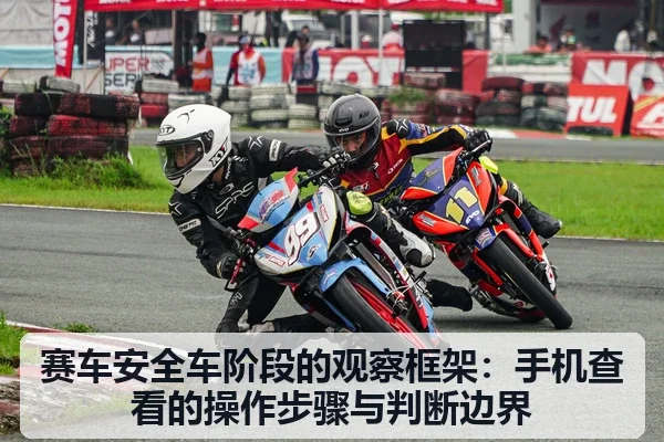 赛车安全车阶段的观察框架：手机查看的操作步骤与判断边界